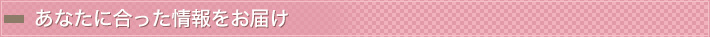 あなたに合った情報をお届け