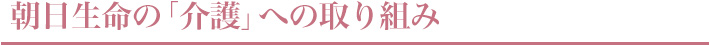 朝日生命の「介護」への取り組み
