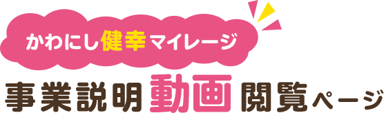 かわにし健幸マイレージ　事業説明動画閲覧ページ