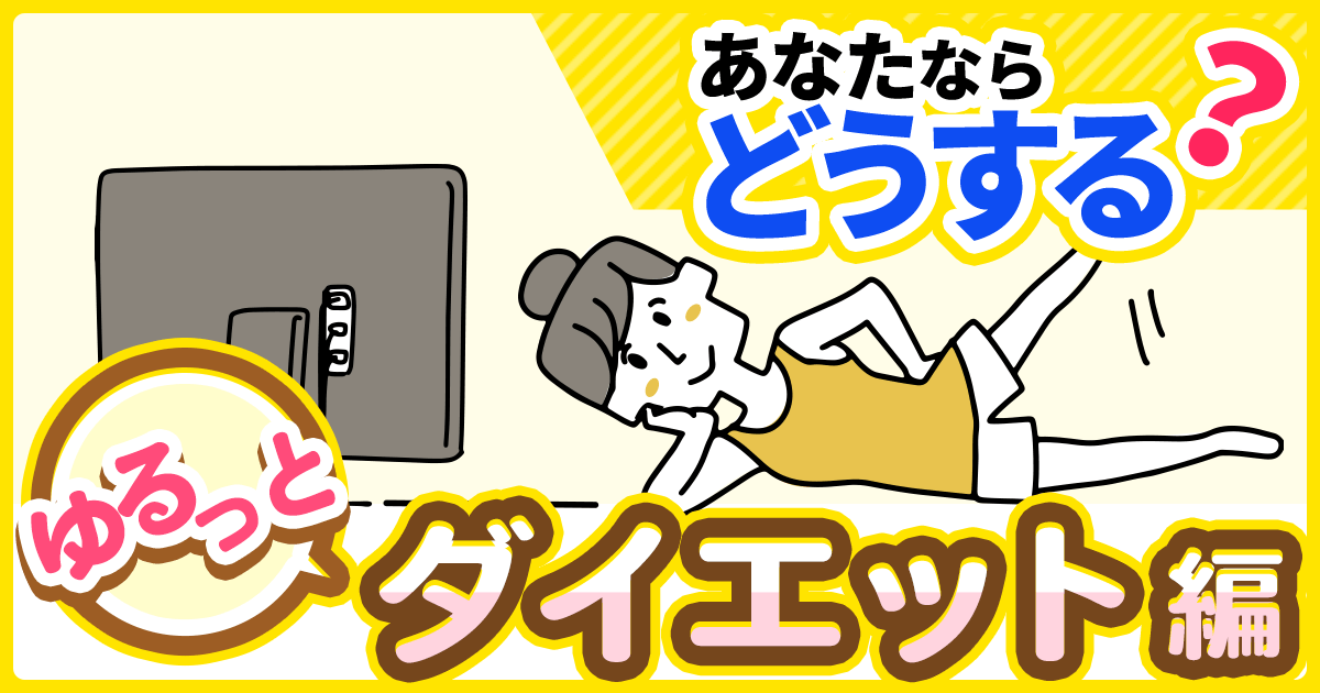 あなたならどうする？　ゆるっとダイエット編