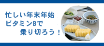 忙しい年末年始 ビタミンBで乗り切ろう! 忙しい年末年始 ビタミンBで乗り切ろう!