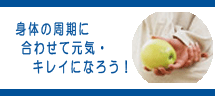 身体の周期に合わせて元気・キレイになろう!