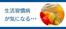 生活習慣病が気になる・・・