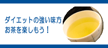 ダイエットの強い見方お茶を楽しもう! ダイエットの強い見方お茶を楽しもう!