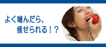 よく噛んだら、痩せられる!? よく噛んだら、痩せられる!?