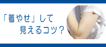 「着やせ」して見えるコツ?
