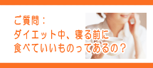 ダイエット中、寝る前に食べてもいいものってあるの? ダイエット中、寝る前に食べてもいいものってあるの?