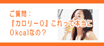 『カロリー0』これって本当に0kcalなの? 『カロリー0』これって本当に0kcalなの?