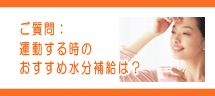 運動する時のおすすめ水分補給は? 運動する時のおすすめ水分補給は?