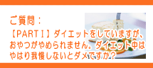 ダイエットをしていますが、おやつ(間食)がやめられません。ダイエット中はやっぱり我慢しないとダメですか? ダイエットをしていますが、おやつ(間食)がやめられません。ダイエット中はやっぱり我慢しないとダメですか?