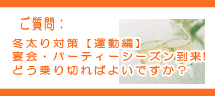 冬太り対策(運動編)宴会・パーティーシーズン到来!どう乗り切ればよいですか? 冬太り対策(運動編)宴会・パーティーシーズン到来!どう乗り切ればよいですか?