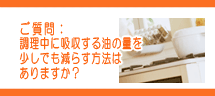 調理中に吸収する油の量を少しでも減らす方法はありますか? 調理中に吸収する油の量を少しでも減らす方法はありますか?