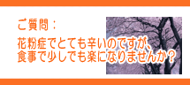 花粉症でとても辛いのですが、食事で少しでも楽になりませんか? 花粉症でとても辛いのですが、食事で少しでも楽になりませんか?