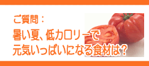 ご質問:暑い夏、低カロリーで元気いっぱいになる食材は?