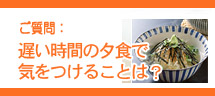 遅い時間の夕食で気をつけることは?